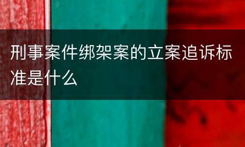 刑事案件绑架案的立案追诉标准是什么