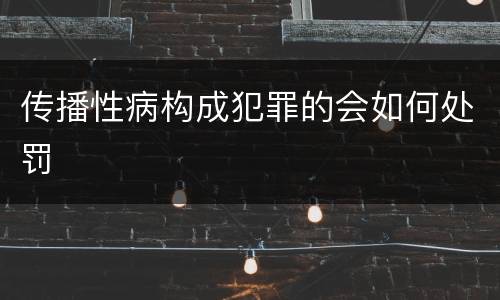传播性病构成犯罪的会如何处罚