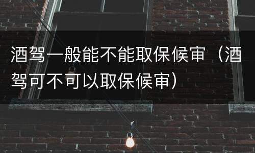 酒驾一般能不能取保候审（酒驾可不可以取保候审）