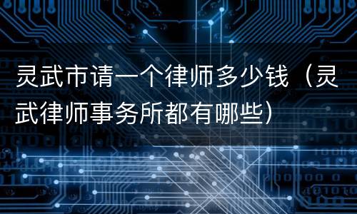 灵武市请一个律师多少钱（灵武律师事务所都有哪些）