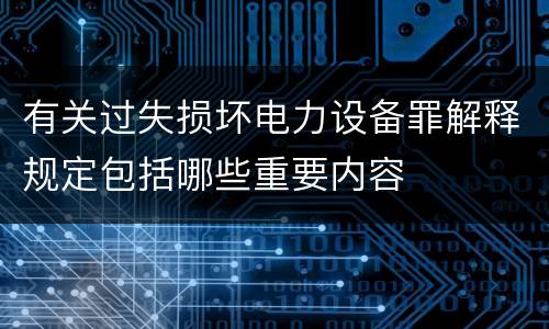 有关过失损坏电力设备罪解释规定包括哪些重要内容