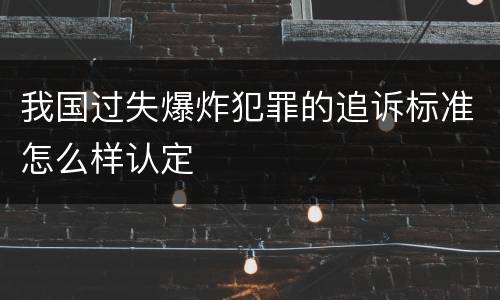 我国过失爆炸犯罪的追诉标准怎么样认定