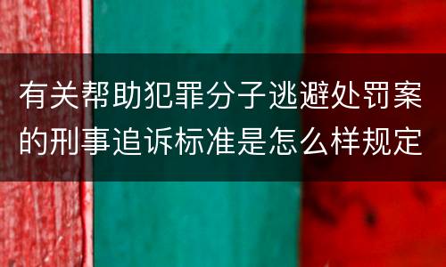 有关帮助犯罪分子逃避处罚案的刑事追诉标准是怎么样规定