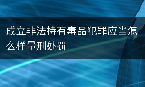 成立非法持有毒品犯罪应当怎么样量刑处罚