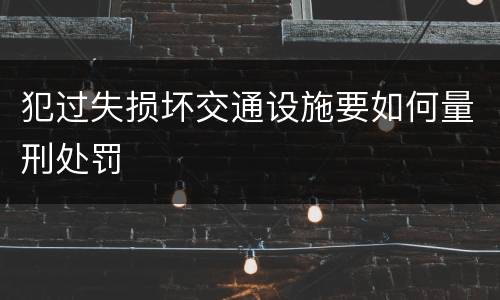 犯过失损坏交通设施要如何量刑处罚