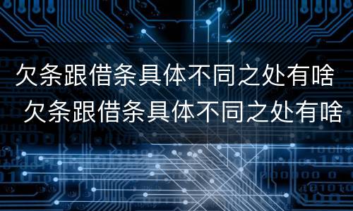 欠条跟借条具体不同之处有啥 欠条跟借条具体不同之处有啥不一样