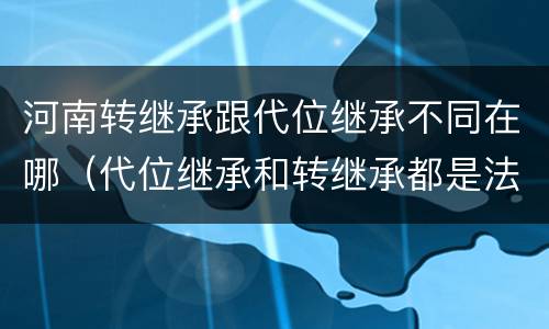 河南转继承跟代位继承不同在哪（代位继承和转继承都是法定继承）