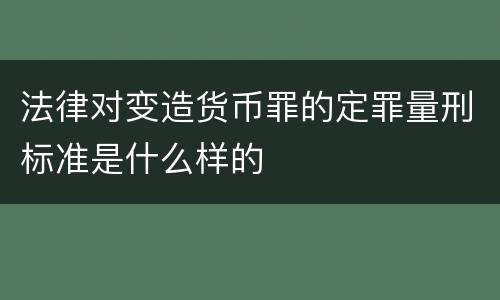 法律对变造货币罪的定罪量刑标准是什么样的