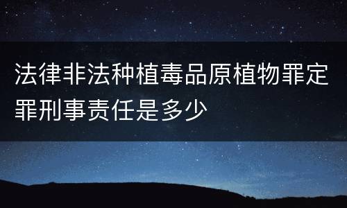 法律非法种植毒品原植物罪定罪刑事责任是多少