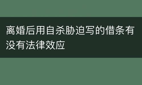 离婚后用自杀胁迫写的借条有没有法律效应