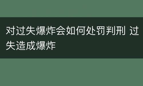 对过失爆炸会如何处罚判刑 过失造成爆炸