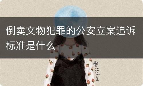 倒卖文物犯罪的公安立案追诉标准是什么