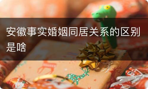 安徽事实婚姻同居关系的区别是啥