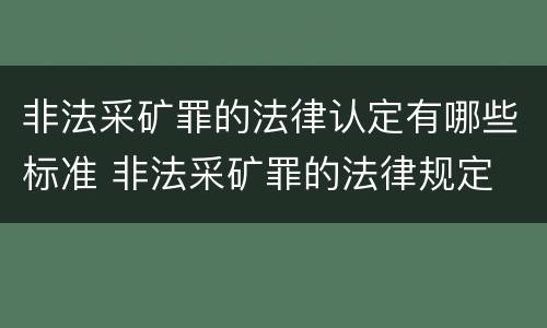 非法采矿罪的法律认定有哪些标准 非法采矿罪的法律规定