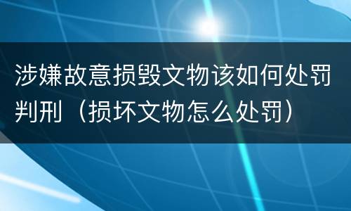涉嫌故意损毁文物该如何处罚判刑（损坏文物怎么处罚）