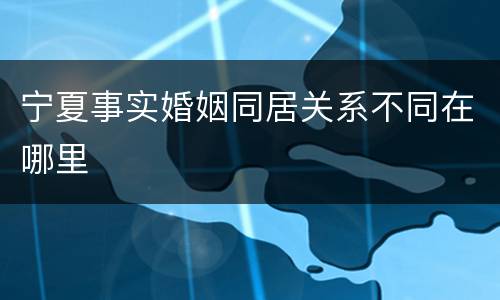 宁夏事实婚姻同居关系不同在哪里
