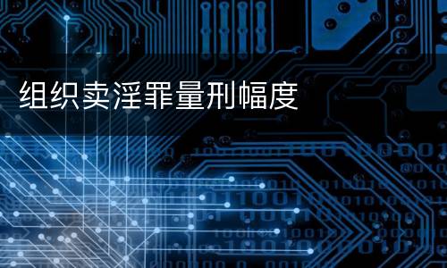 组织卖淫罪量刑幅度