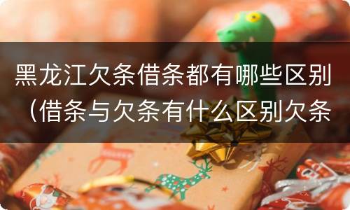 黑龙江欠条借条都有哪些区别（借条与欠条有什么区别欠条怎么写）