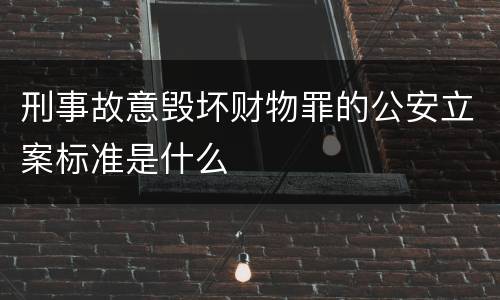 刑事故意毁坏财物罪的公安立案标准是什么