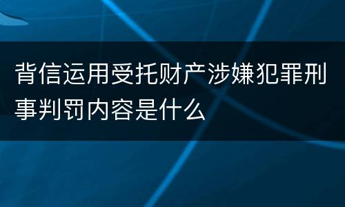 背信运用受托财产涉嫌犯罪刑事判罚内容是什么