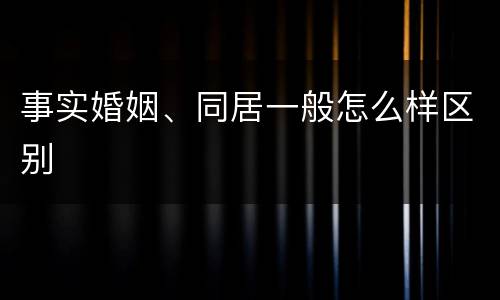 事实婚姻、同居一般怎么样区别