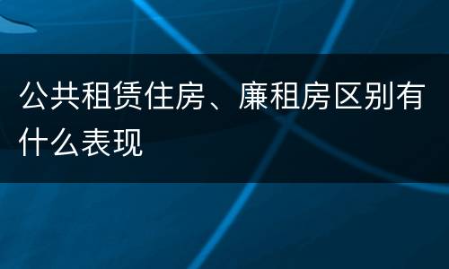 公共租赁住房、廉租房区别有什么表现