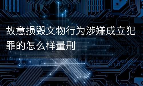 故意损毁文物行为涉嫌成立犯罪的怎么样量刑