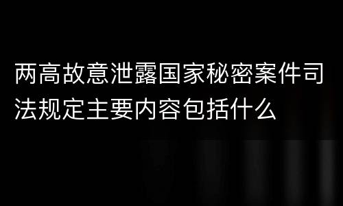 两高故意泄露国家秘密案件司法规定主要内容包括什么