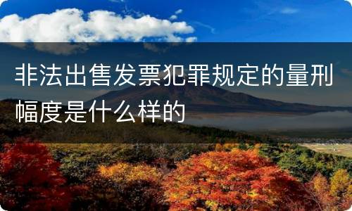 非法出售发票犯罪规定的量刑幅度是什么样的