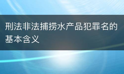 刑法非法捕捞水产品犯罪名的基本含义