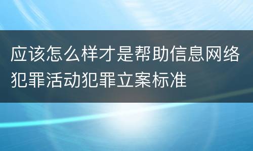 应该怎么样才是帮助信息网络犯罪活动犯罪立案标准