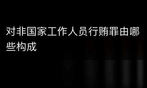 对非国家工作人员行贿罪由哪些构成