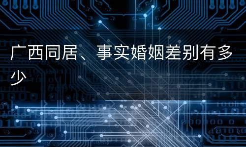 广西同居、事实婚姻差别有多少