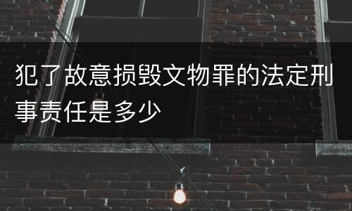 犯了故意损毁文物罪的法定刑事责任是多少
