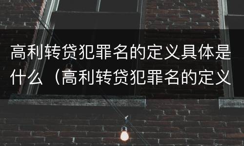 高利转贷犯罪名的定义具体是什么（高利转贷犯罪名的定义具体是什么内容）