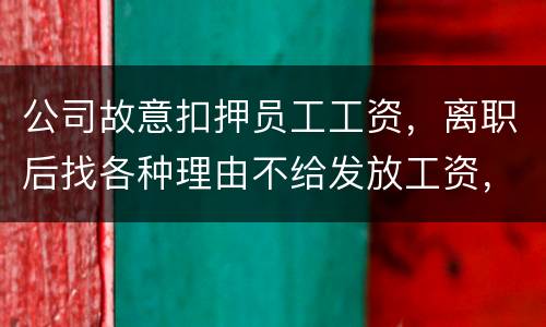 公司故意扣押员工工资，离职后找各种理由不给发放工资，这个要怎么处理，起诉有用吗