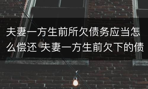 夫妻一方生前所欠债务应当怎么偿还 夫妻一方生前欠下的债务,另一方不知道