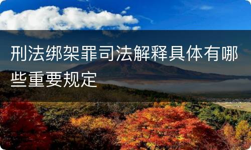 刑法绑架罪司法解释具体有哪些重要规定