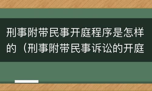 刑事附带民事开庭程序是怎样的（刑事附带民事诉讼的开庭程序）