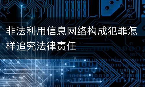 非法利用信息网络构成犯罪怎样追究法律责任