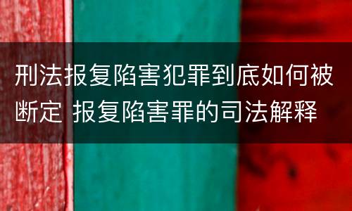 刑法报复陷害犯罪到底如何被断定 报复陷害罪的司法解释