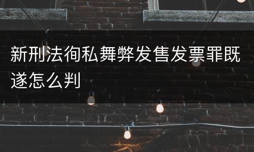 新刑法徇私舞弊发售发票罪既遂怎么判