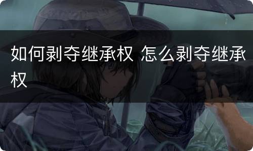 如何剥夺继承权 怎么剥夺继承权