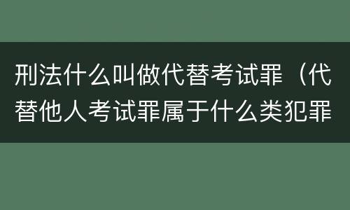 刑法什么叫做代替考试罪（代替他人考试罪属于什么类犯罪）
