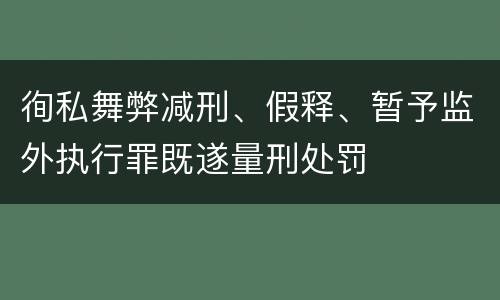 徇私舞弊减刑、假释、暂予监外执行罪既遂量刑处罚