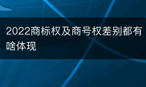 2022商标权及商号权差别都有啥体现