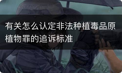 有关怎么认定非法种植毒品原植物罪的追诉标准