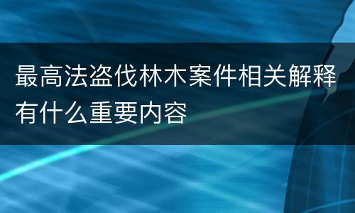 最高法盗伐林木案件相关解释有什么重要内容