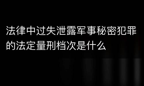 法律中过失泄露军事秘密犯罪的法定量刑档次是什么