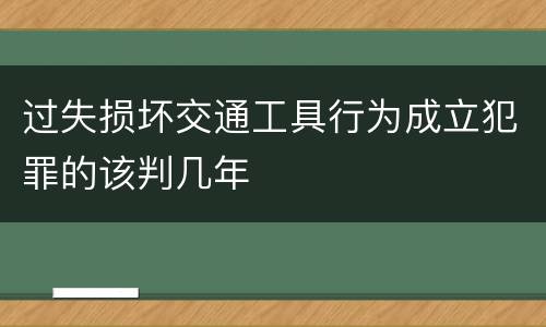 过失损坏交通工具行为成立犯罪的该判几年